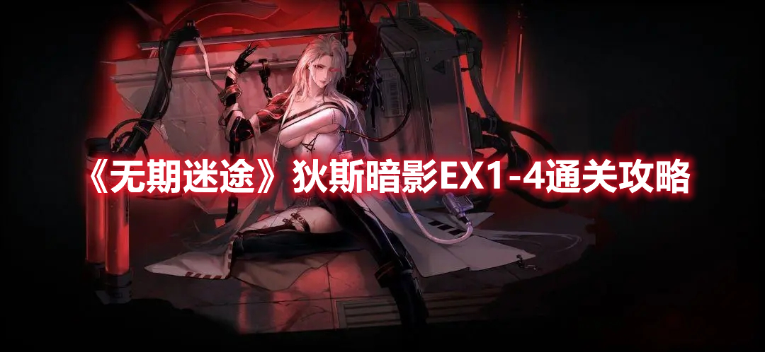 无期迷途狄斯暗影EX1-4怎么过 无期迷途狄斯暗影EX1-4通关攻略