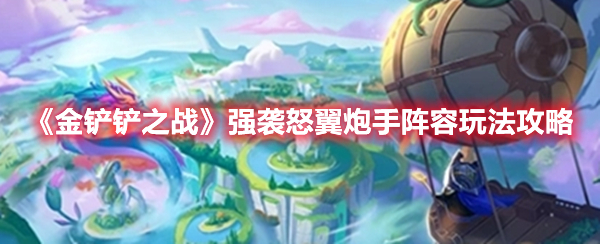 金铲铲之战强袭怒翼炮手怎么玩 金铲铲之战强袭怒翼炮手阵容玩法攻略