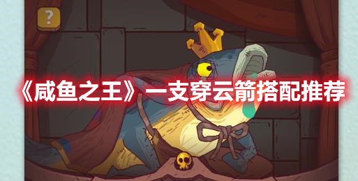 咸鱼之王一支穿云箭搭配谁好 咸鱼之王一支穿云箭搭配推荐