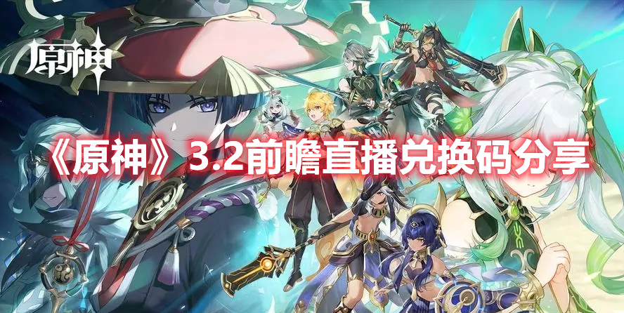 原神3.2前瞻直播兑换码是什么 原神3.2前瞻直播兑换码分享