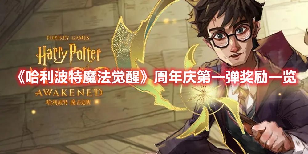 哈利波特魔法觉醒周年庆第一弹奖励有什么 哈利波特魔法觉醒周年庆福利第一弹奖励一览