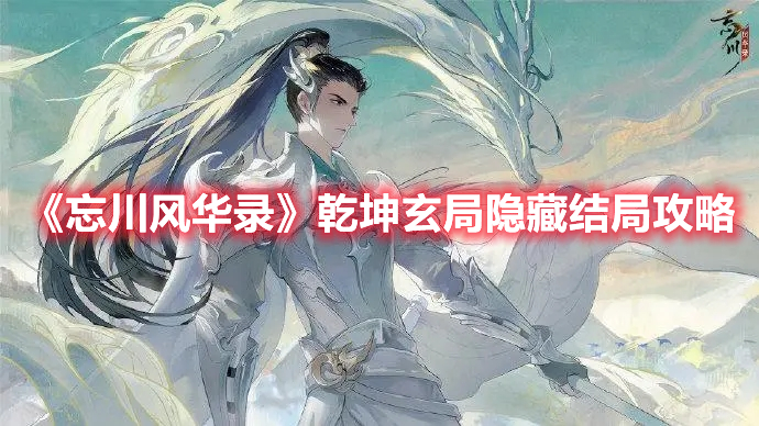 忘川风华录乾坤玄局隐藏结局怎么解锁 忘川风华录乾坤玄局隐藏结局攻略