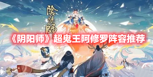 阴阳师2022超鬼王阿修罗怎么打 阴阳师超鬼王阿修罗阵容推荐