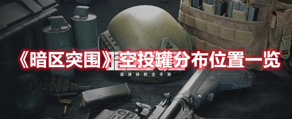 暗区突围空投罐分布图 暗区突围空投罐分布位置一览