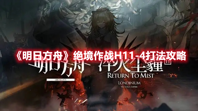 明日方舟绝境作战H11-4怎么打 明日方舟绝境作战H11-4打法攻略