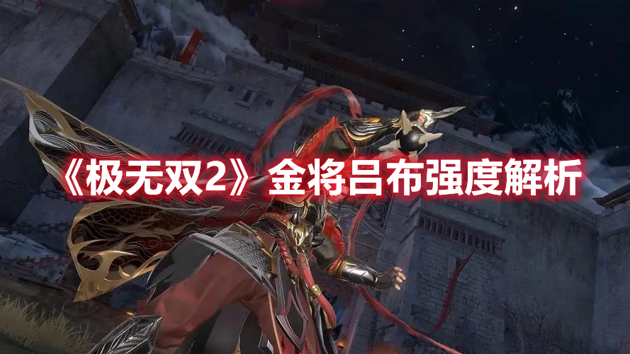 极无双2金将吕布厉害吗 极无双2金将吕布强度解析