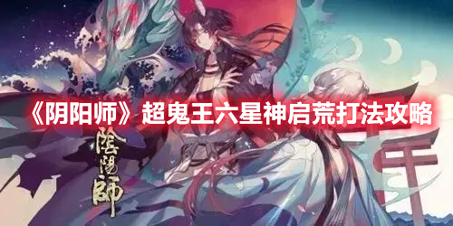 阴阳师超鬼王六星神启荒怎么打 阴阳师超鬼王六星神启荒打法攻略