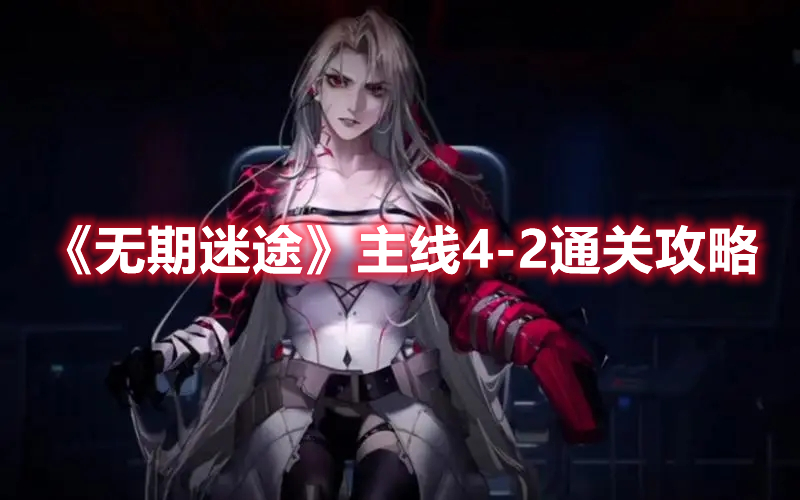 无期迷途主线4-2怎么过 无期迷途主线4-2通关攻略
