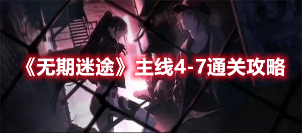 无期迷途主线4-7怎么打 无期迷途主线4-7通关攻略