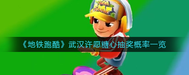 地铁跑酷武汉许愿糖心概率是多少-武汉许愿糖心抽奖概率一览