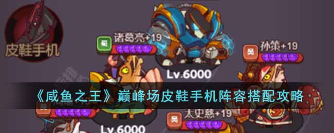 咸鱼之王巅峰场皮鞋手机阵容怎么搭配 咸鱼之王巅峰场皮鞋手机阵容搭配攻略