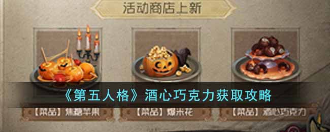 第五人格酒心巧克力怎么获得 第五人格酒心巧克力获取攻略