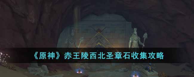 原神赤王陵西北圣章石怎么收集 原神赤王陵西北圣章石收集攻略