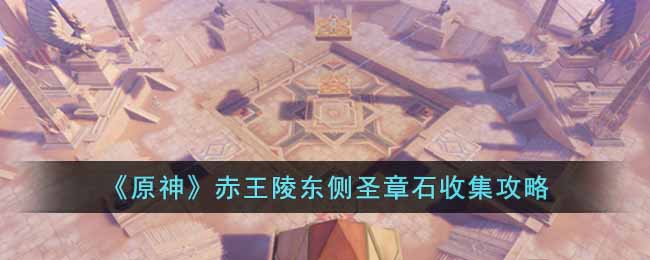 原神赤王陵东侧圣章石怎么收集 原神赤王陵东侧圣章石收集攻略