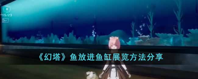 幻塔鱼怎么放进鱼缸展览 幻塔鱼放进鱼缸展览方法分享