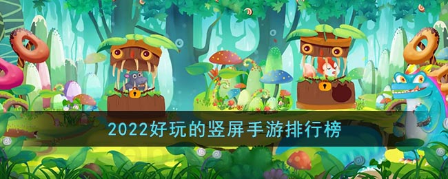 竖屏手游排行榜前十名2022 2022最新好玩的竖屏手游排行榜