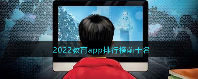 2022教育app排行榜前十名 网络教育平台app有哪些软件