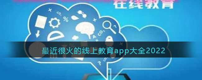 最近很火的线上教育app大全2022 在线教育软件有哪些