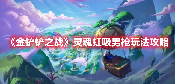 金铲铲之战灵魂虹吸男枪怎么玩 金铲铲之战灵魂虹吸男枪玩法攻略