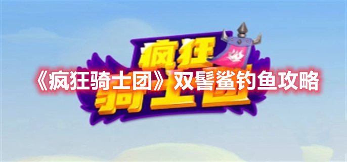 疯狂骑士团双髻鲨怎么钓 疯狂骑士团双髻鲨钓鱼攻略