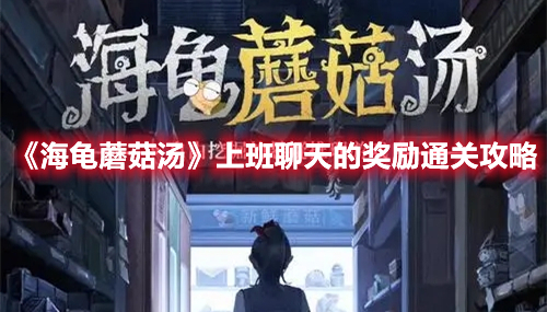 海龟蘑菇汤上班聊天的奖励怎么过 海龟蘑菇汤上班聊天的奖励通关攻略