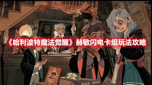哈利波特魔法觉醒赫敏闪电卡组怎么玩 哈利波特魔法觉醒赫敏闪电卡组玩法攻略
