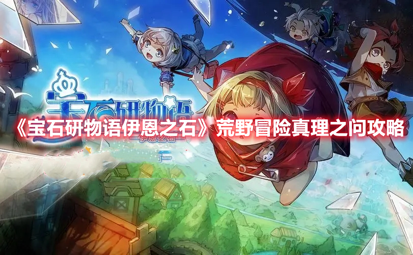 宝石研物语伊恩之石荒野冒险真理之问怎么过 宝石研物语真理之问攻略