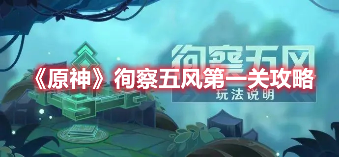 原神徇察五风第一关融风之境怎么过 原神徇察五风第一关攻略
