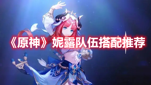 原神妮露怎么配队 原神妮露队伍搭配推荐