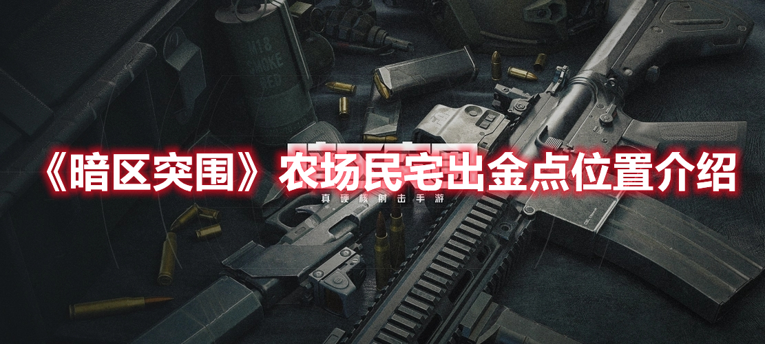 暗区突围农场民宅出金点位置在哪 暗区突围农场民宅出金点位置介绍
