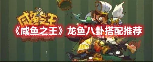 咸鱼之王龙鱼八卦适合谁 咸鱼之王龙鱼八卦搭配推荐