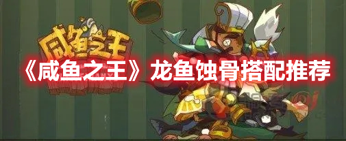 咸鱼之王龙鱼蚀骨适合谁 咸鱼之王龙鱼蚀骨搭配推荐