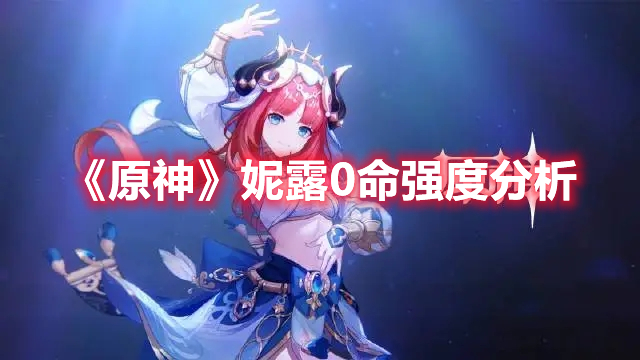 原神妮露0命强度如何 原神妮露0命强度分析