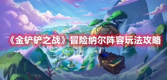 金铲铲之战冒险纳尔阵容怎么玩 金铲铲之战冒险纳尔阵容玩法攻略
