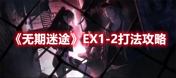 无期迷途EX1-2怎么打 无期迷途EX1-2打法攻略