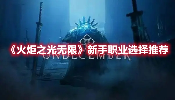 火炬之光无限新手选什么职业好 火炬之光无限新手职业选择推荐