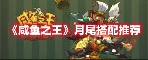 咸鱼之王月尾适合谁 咸鱼之王月尾搭配推荐