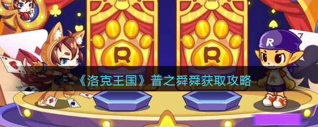 洛克王国普之舜舜怎么获得 洛克王国普之舜舜获取攻略