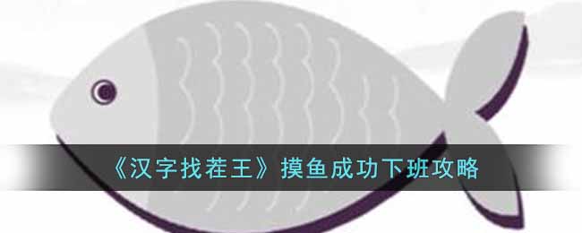 汉字找茬王摸鱼成功下班怎么过 汉字找茬王摸鱼成功下班攻略