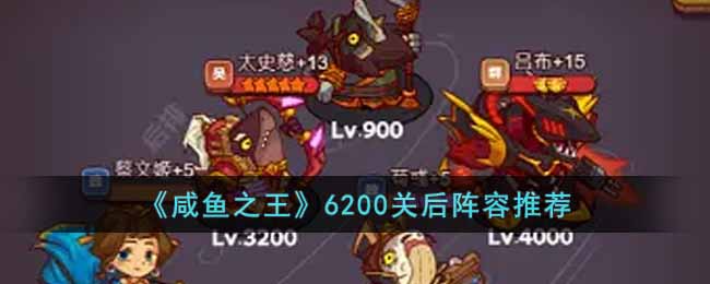 咸鱼之王6200关后用什么阵容 咸鱼之王6200关后阵容推荐