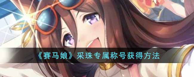 赛马娘采珠专属称号怎么获得 赛马娘采珠专属称号获得方法