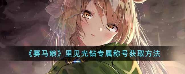 赛马娘里见光钻专属称号怎么获得 赛马娘里见光钻专属称号获取方法