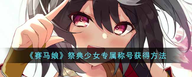 赛马娘北部玄驹专属称号怎么获得 赛马娘祭典少女专属称号获得方法