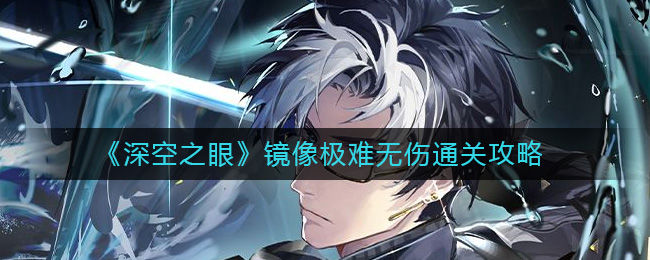 深空之眼镜像极难怎么过 深空之眼镜像极难无伤通关攻略