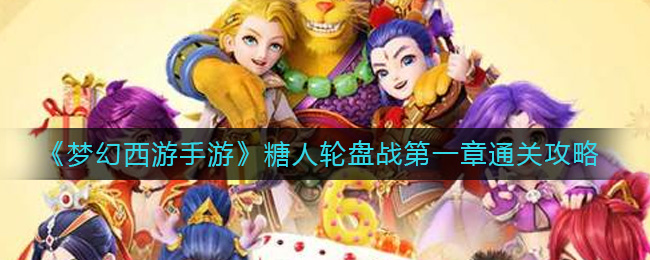 梦幻西游手游糖人轮盘战第一章怎么过 梦幻西游手游糖人轮盘战第一章通关攻略