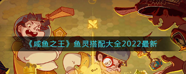 咸鱼之王鱼灵怎么搭配 咸鱼之王鱼灵搭配大全2022最新
