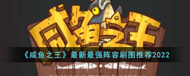 咸鱼之王2022最新最强刷图阵容是什么 咸鱼之王最新最强阵容刷图推荐2022