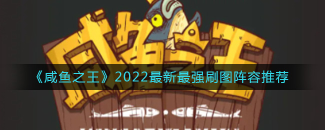 咸鱼之王2022最新刷图阵容怎么搭配 咸鱼之王2022最新最强刷图阵容推荐