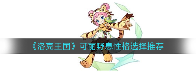 洛克王国可丽野息性格怎么选择 洛克王国可丽野息性格选择推荐