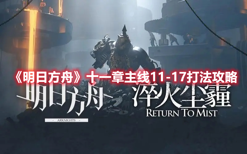 明日方舟十一章主线11-17怎么打 明日方舟十一章主线11-17打法攻略